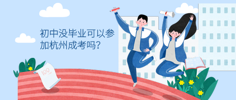 初中沒畢業可以參加杭州成考嗎？
