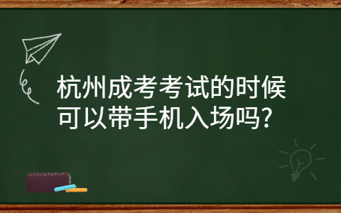 杭州成考考試能帶手機入場嗎?
