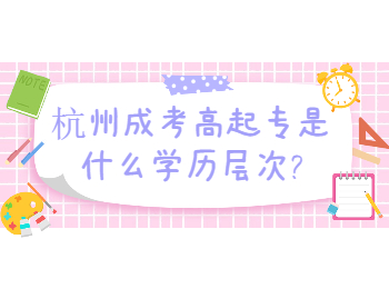 杭州成考高起專是什么學(xué)歷層次?