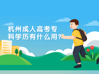 杭州成人高考專科學(xué)歷有什么用?
