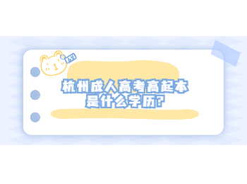 杭州成人高考高起本是什么學(xué)歷?