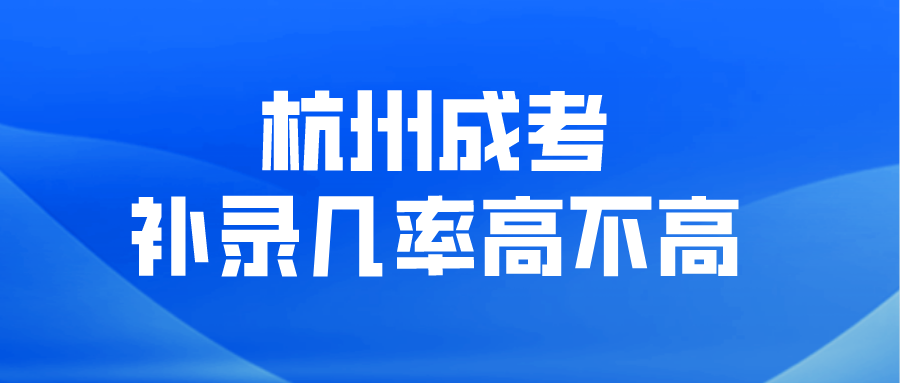 杭州成考補錄幾率高不高？