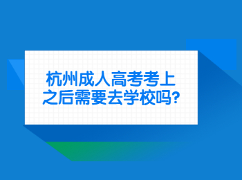 杭州成人高考考上之后需要去學校嗎?