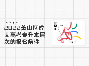 2022蕭山區成人高考專升本層次的報名條件