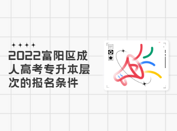 2022富陽(yáng)區(qū)成人高考專(zhuān)升本層次的報(bào)名條件