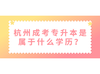 杭州成考專升本是屬于什么學歷?