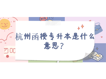 杭州函授專升本是什么意思?