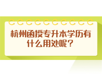 杭州函授專(zhuān)升本學(xué)歷有什么用處呢？